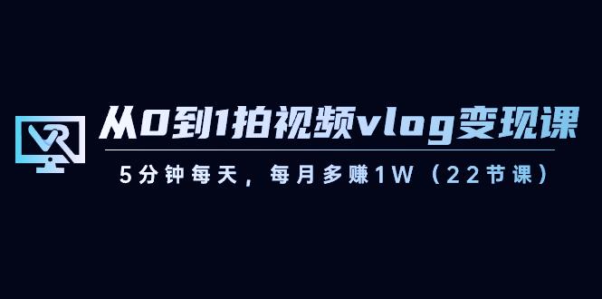 从0到1拍视频vlog变现课，5分钟每天，每月多赚1W（22节课）-星火轻创