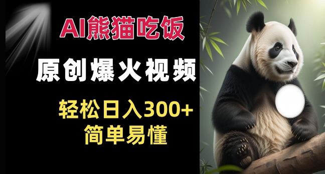 Ai熊猫吃饭爆火视频 原创作品 轻松日入300+  简单易懂-星火轻创