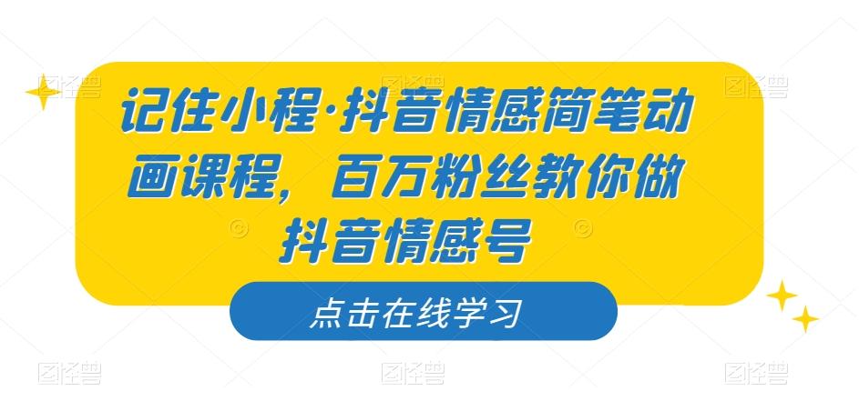 记住小程·抖音情感简笔动画课程，百万粉丝教你做抖音情感号-星火轻创