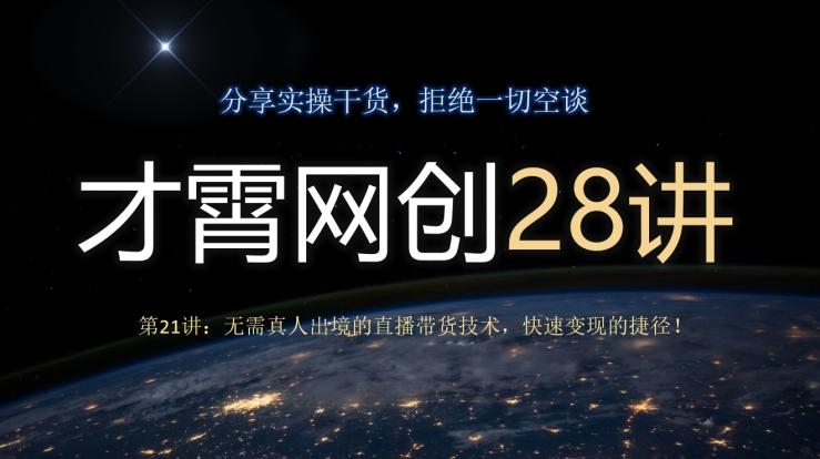 才霄网创28讲第21讲：无需真人出境的直播带货技术，快速变现的捷径！-星火轻创