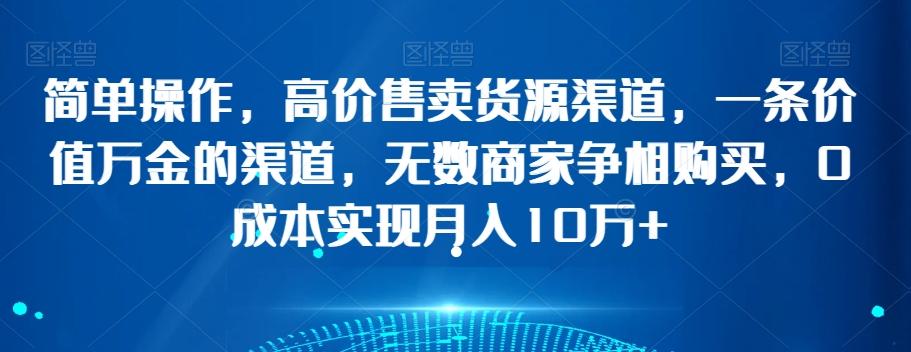 简单操作，高价售卖货源渠道，一条价值万金的渠道，无数商家争相购买，0成本实现月入10万+【揭秘】-星火轻创