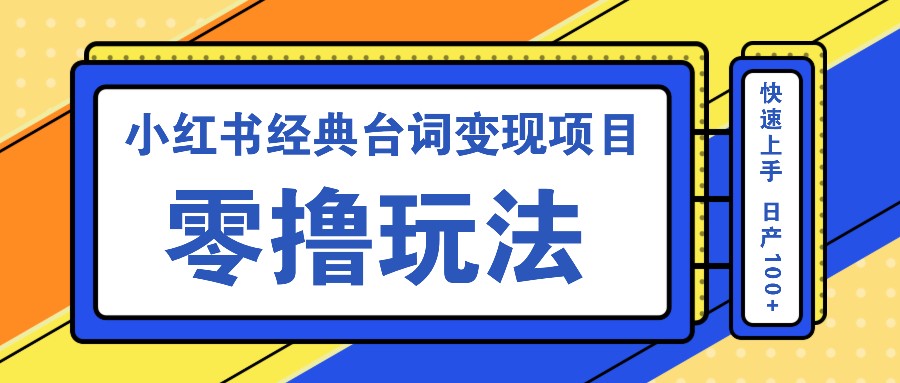 小红书经典台词变现项目,零撸玩法 快速上手 日产100+-星火轻创