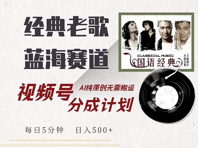 最新经典老歌赛道，视频号分成计划收益拿到手软，AI纯原创，无需搬运每…-星火轻创