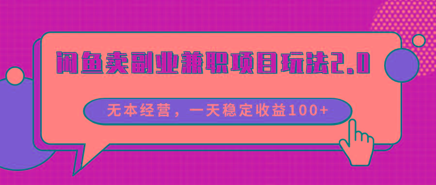 闲鱼卖副业兼职项目玩法2.0，无本经营，一天稳定收益100+-星火轻创
