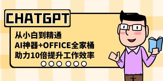 CHATGPT从小白到精通，助力10倍提升工作效率，AI神器+OFFICE全家桶-星火轻创