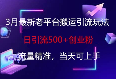 3月最新老平台搬运引流玩法，日引流500+创业粉，流量精准，当天可上手-星火轻创