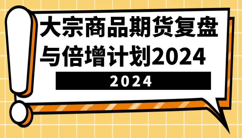 大宗商品期货，复盘与倍增计划2024(10节课)-星火轻创