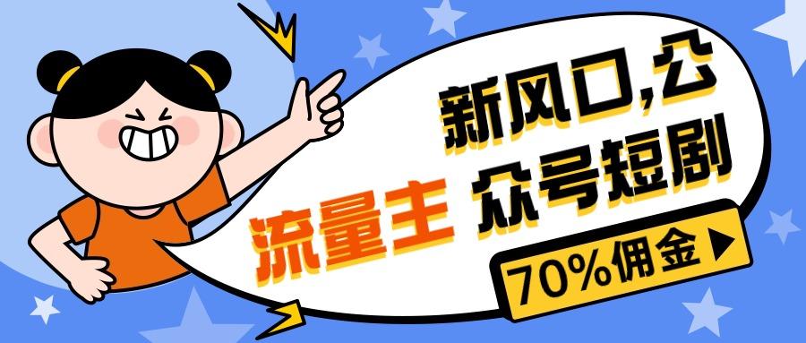 新风口公众号项目， 流量主短剧推广，佣金70%左右，新手小白可上手-星火轻创