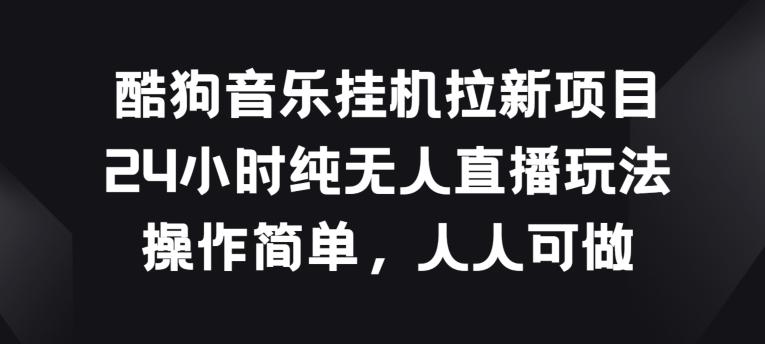 酷狗音乐挂JI拉新项目，24小时纯无人直播玩法，操作简单人人可做【揭秘】-星火轻创