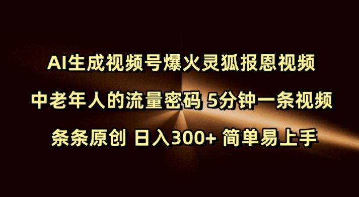 Ai生成视频号爆火灵狐报恩视频 中老年人的流量密码 5分钟一条视频 条条原创 日入300+ 简单易上手-星火轻创
