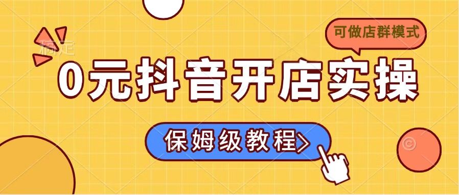 0元抖音开店实操，保姆级教程适合小白(可做店群模式-星火轻创