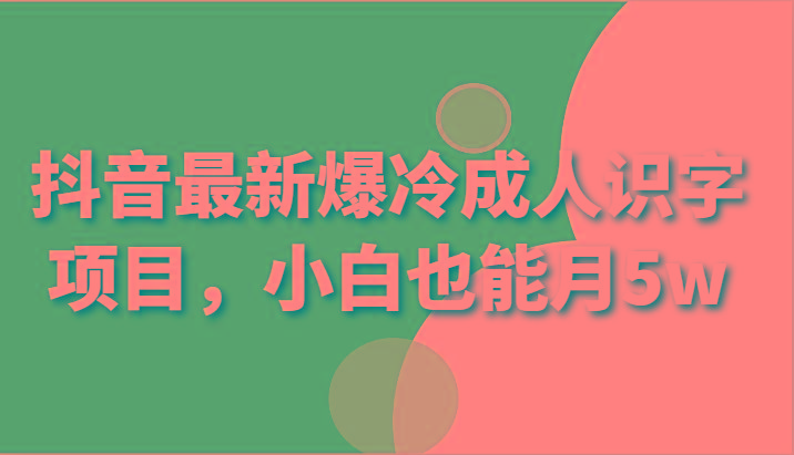 抖音最新爆冷成人识字项目,小白也能月5w-星火轻创