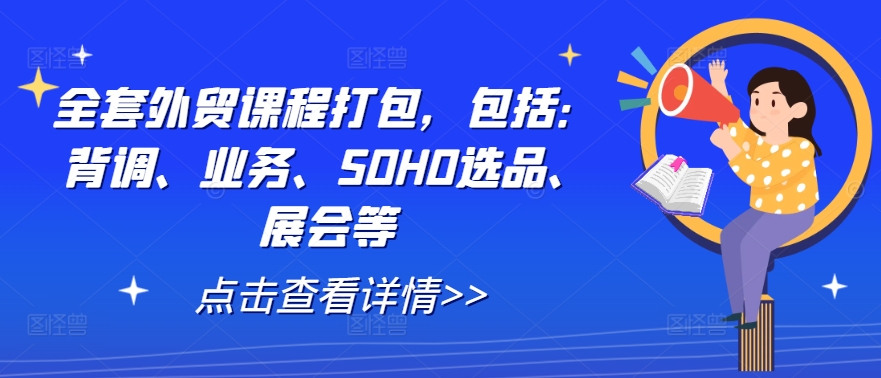 全套外贸课程打包，包括：背调、业务、SOHO选品、展会等-星火轻创