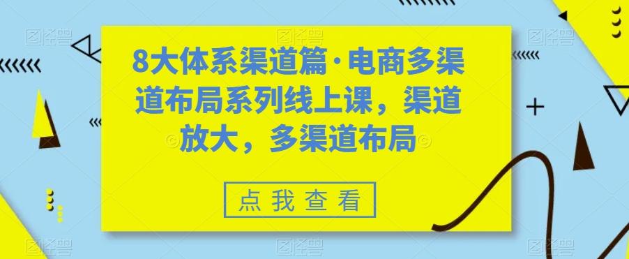 8大体系渠道篇·电商多渠道布局系列线上课，渠道放大，多渠道布局-星火轻创