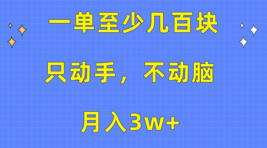 一单至少几百块，只动手不动脑，月入3w+。看完就能上手，保姆级教程-星火轻创