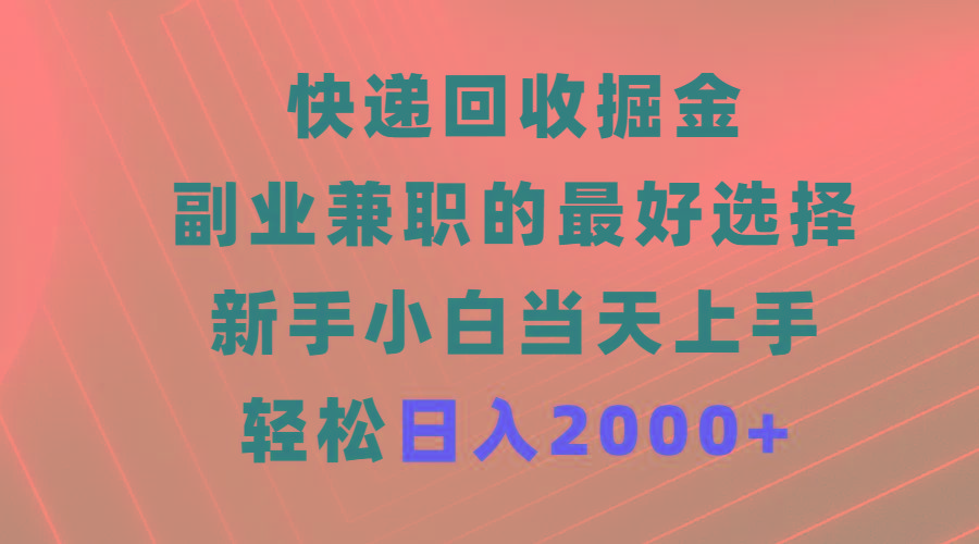 (9546期)快递回收掘金，副业兼职的最好选择，新手小白当天上手，轻松日入2000+-星火轻创