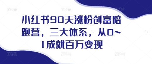 小红书90天涨粉创富陪跑营，​三大体系，从0~1成就百万变现，做小红书的最后一站-星火轻创