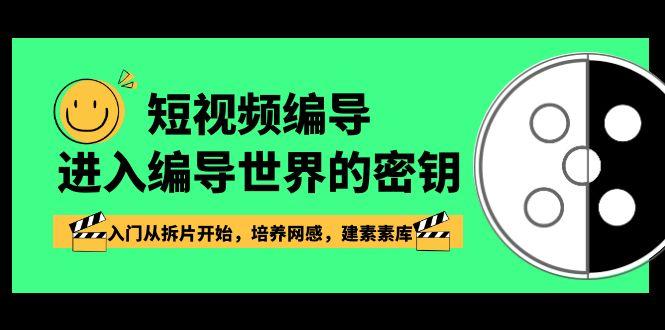 短视频编导,进入编导世界的密钥,入门从拆片开始,培养网感,建素素库-星火轻创