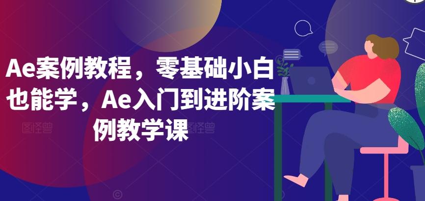 Ae案例教程，零基础小白也能学，Ae入门到进阶案例教学课-星火轻创