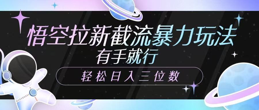 悟空拉新截流暴力玩法，有手就行，轻松日入三位数-星火轻创