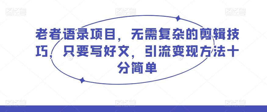 老者语录项目，无需复杂的剪辑技巧，只要写好文，引流变现方法十分简单-星火轻创