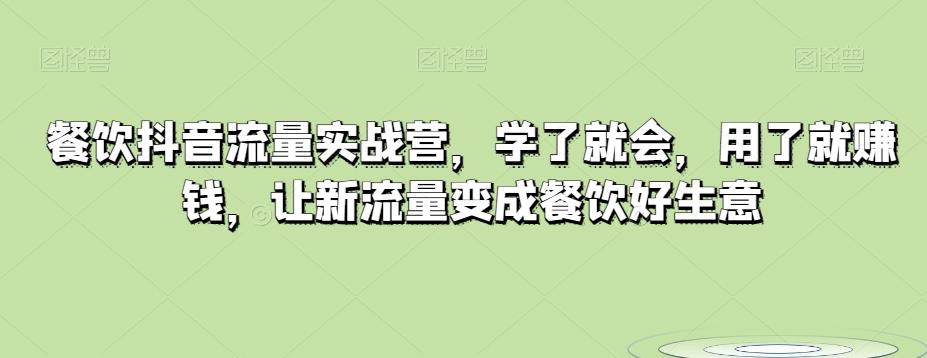 餐饮抖音流量实战营，学了就会，用了就赚钱，让新流量变成餐饮好生意-星火轻创