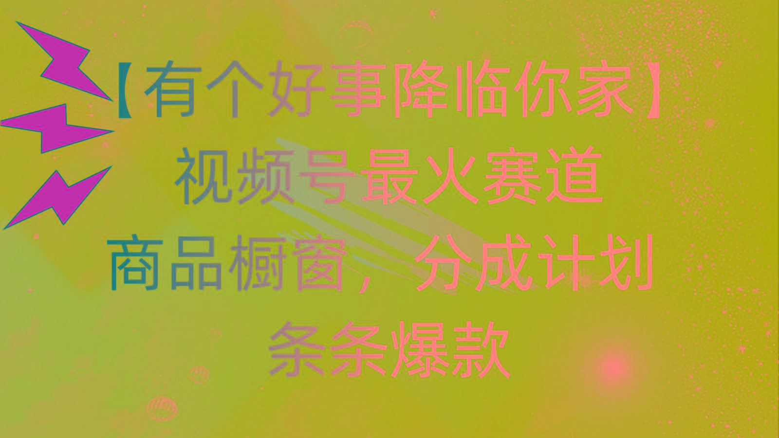 有个好事 降临你家：视频号最火赛道，商品橱窗，分成计划 条条爆款，每…-星火轻创