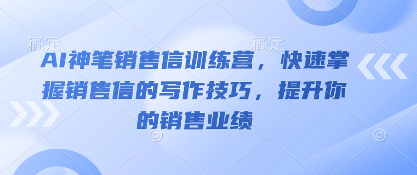 AI神笔销售信训练营，快速掌握销售信的写作技巧，提升你的销售业绩-星火轻创