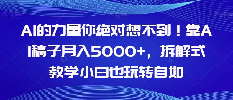 AI的力量你绝对想不到！靠AI稿子月入5000+，拆解式教学小白也玩转自如【揭秘】-星火轻创