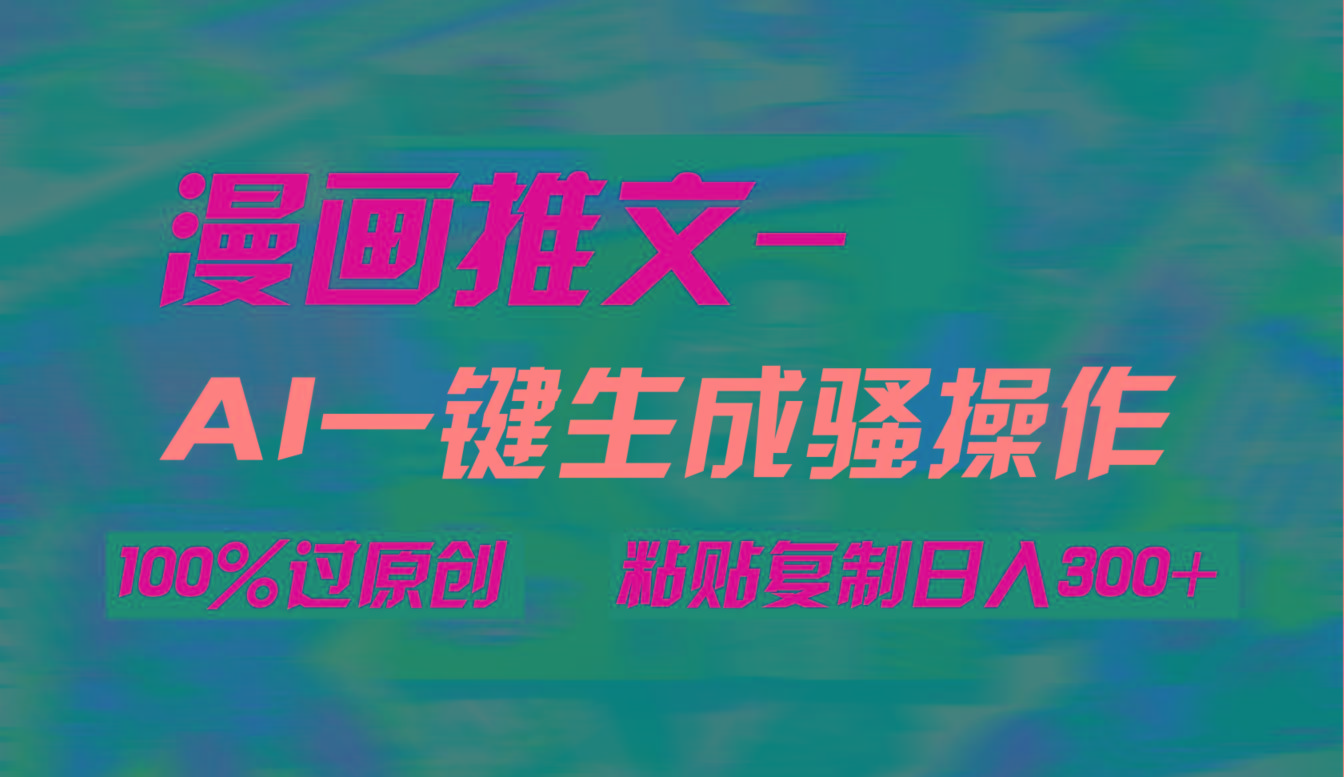 (9635期)AI一键生成漫画爆款视频，3分钟1条双重去重100%过原创，粘贴复制日入300+-星火轻创