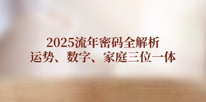 2025流年密码全解析,运势、数字、家庭三位一体-星火轻创