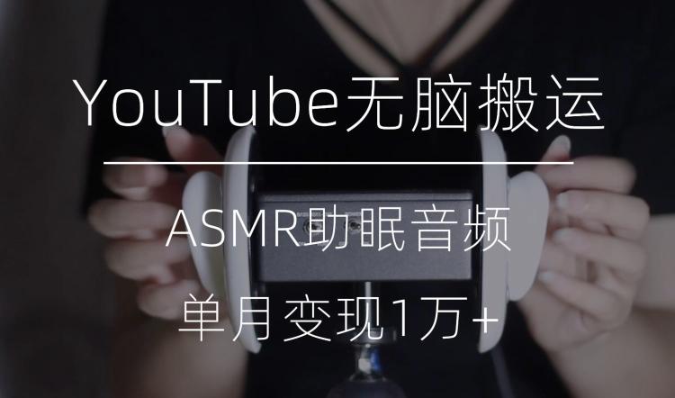 冷门玩法，YouTube无脑搬运ASMR视频，单月变现1万+【揭秘】-星火轻创