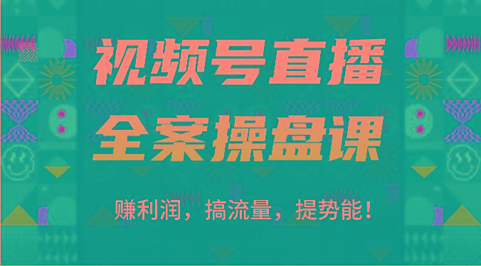 视频号直播全案操盘课：赚利润，搞流量，提势能！(16节课)-星火轻创