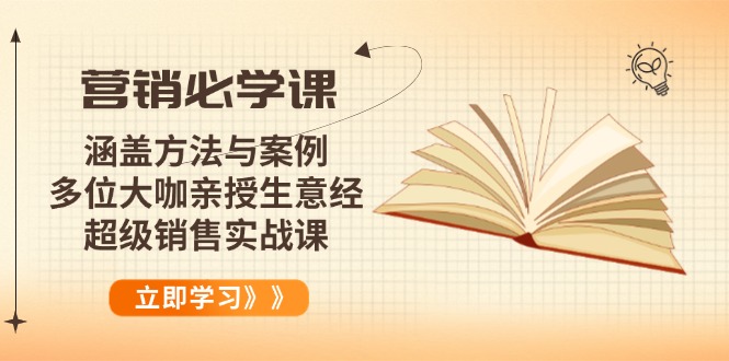 营销必学课：涵盖方法与案例、多位大咖亲授生意经，超级销售实战课-星火轻创