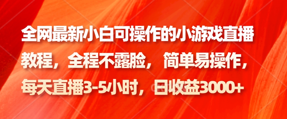 全网最新小白可操作的小游戏直播教程,全程不露脸, 简单易操作,日收益3000+-星火轻创