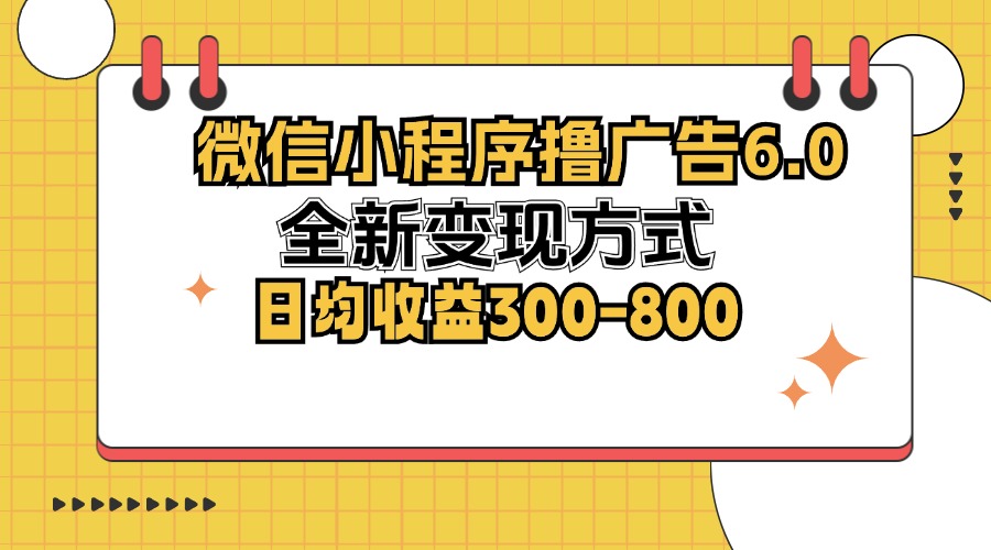 微信小程序撸广告6.0，全新变现方式，日均收益300-800-星火轻创