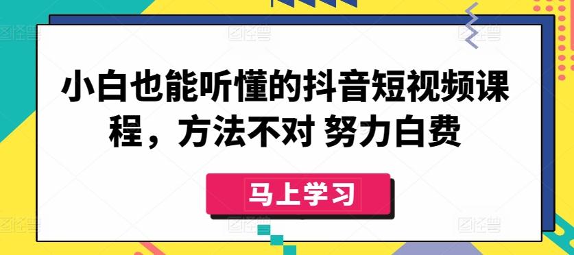 小白也能听懂的抖音短视频课程，方法不对 努力白费-星火轻创