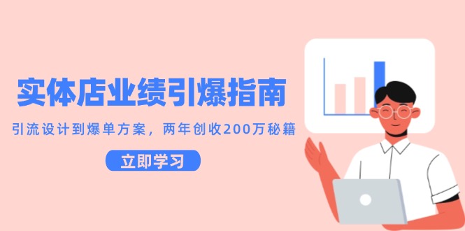 实体店业绩引爆指南，引流设计到爆单方案，两年创收200万秘籍-星火轻创