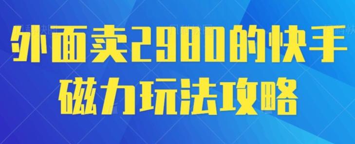 外面卖2980的快手磁力搬砖教程，适合新手小白操作-星火轻创