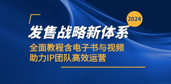2024发售战略新体系，全面教程含电子书与视频，助力IP团队高效运营-星火轻创
