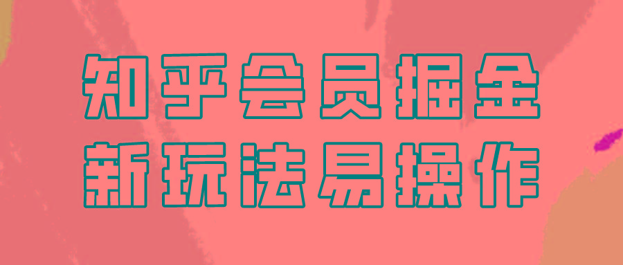 知乎会员掘金，新玩法易变现，新手也可日入300元！-星火轻创