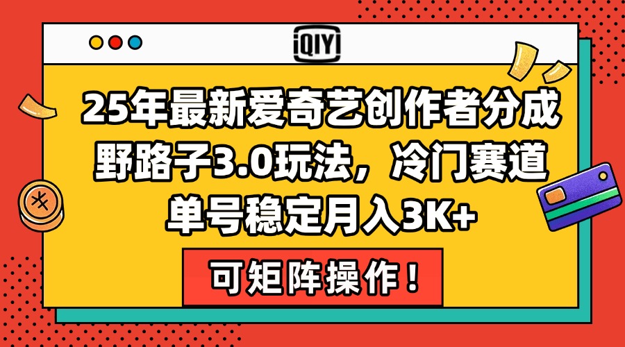 25年最新爱奇艺创作者分成野路子3.0玩法，冷门赛道，单号稳定月入3K+，...-星火轻创