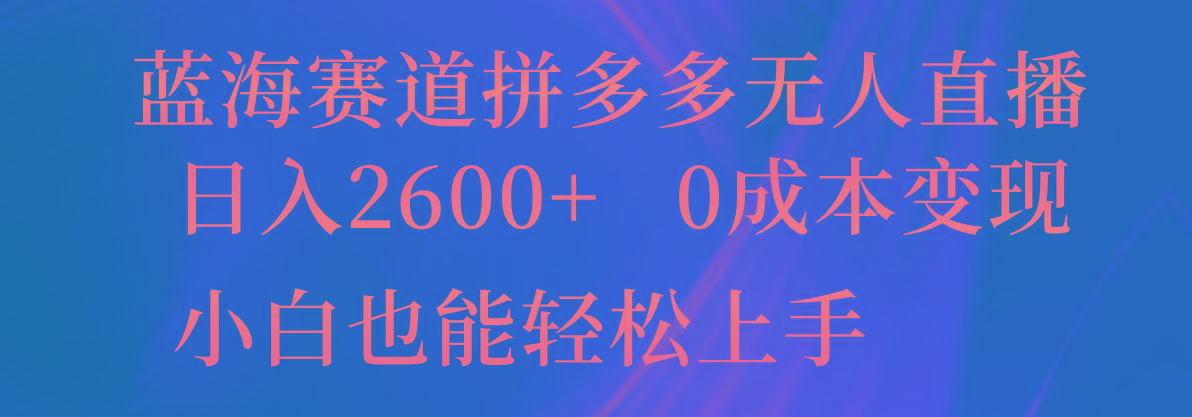 蓝海赛道拼多多无人直播，日入2600+，0成本变现，小白也能轻松上手-星火轻创
