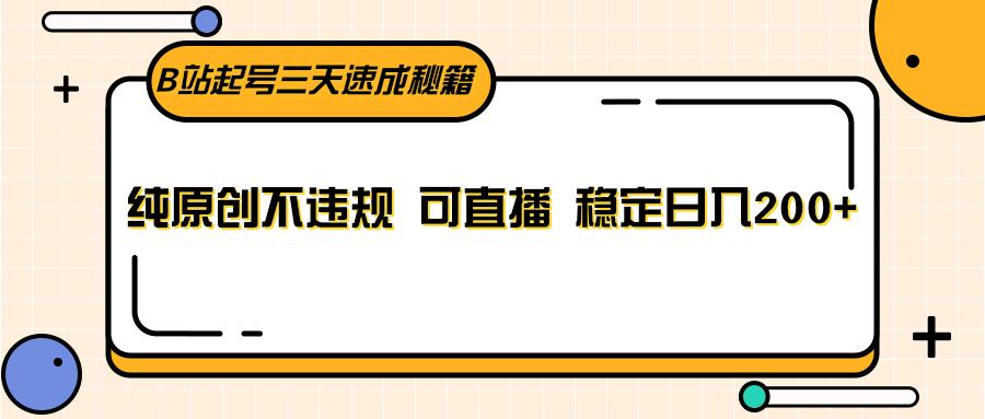 B站起号三天速成秘籍,纯原创不违规 可直播 稳定日入200+-星火轻创
