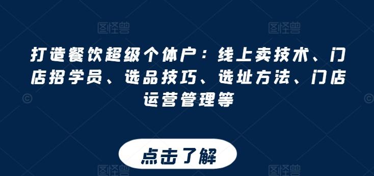 打造餐饮超级个体户：线上卖技术、门店招学员、选品技巧、选址方法、门店运营管理等-星火轻创