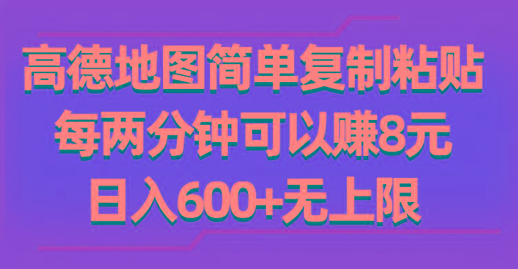 高德地图简单复制粘贴，每两分钟可以赚8元，日入600+无上限-星火轻创