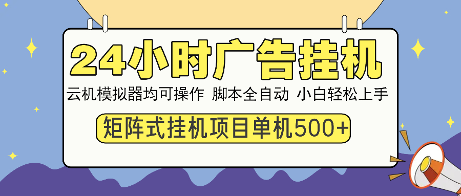 24小时广告挂机  单机收益500+ 矩阵式操作，设备越多收益越大，小白轻...-星火轻创