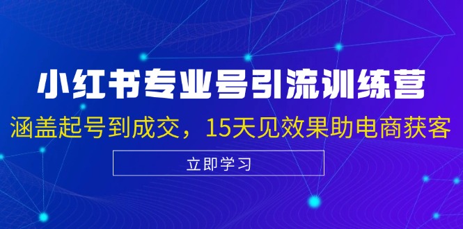 小红书专业号引流陪跑课，涵盖起号到成交，15天见效果助电商获客-星火轻创