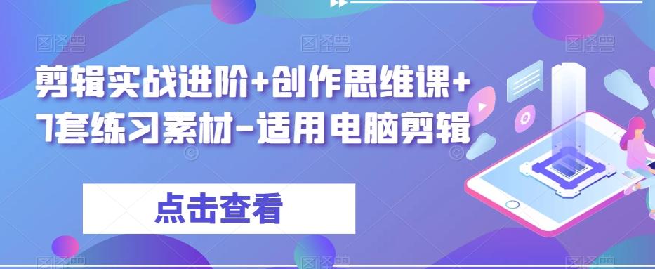 剪辑实战进阶+创作思维课+7套练习素材-适用电脑剪辑-星火轻创