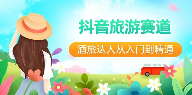 抖音旅游赛道酒旅达人从入门到精通：直播+短视频+旅游 未来5年风口-星火轻创